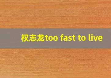 权志龙too fast to live